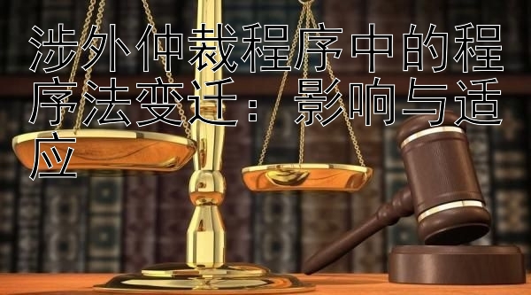 涉外仲裁程序中的程序法变迁：影响与适应