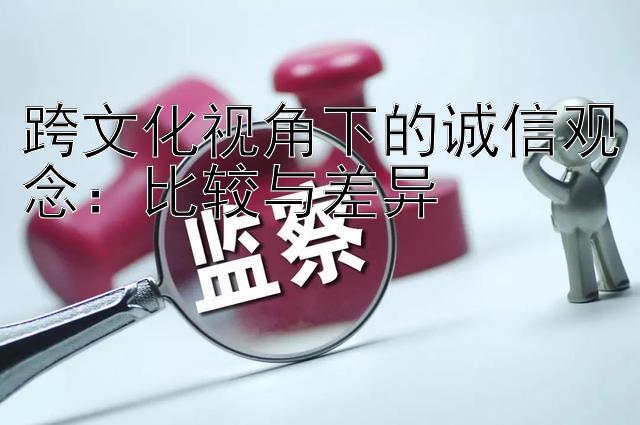 跨文化视角下的诚信观念：比较与差异