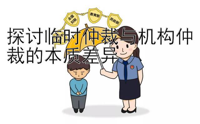 探讨临时仲裁与机构仲裁的本质差异