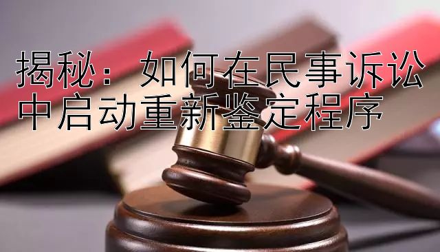 揭秘：如何在民事诉讼中启动重新鉴定程序