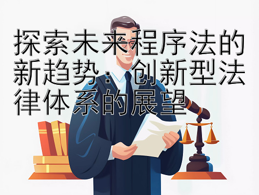 探索未来程序法的新趋势：创新型法律体系的展望