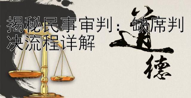 揭秘民事审判：缺席判决流程详解