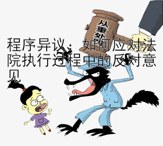 程序异议：如何应对法院执行过程中的反对意见