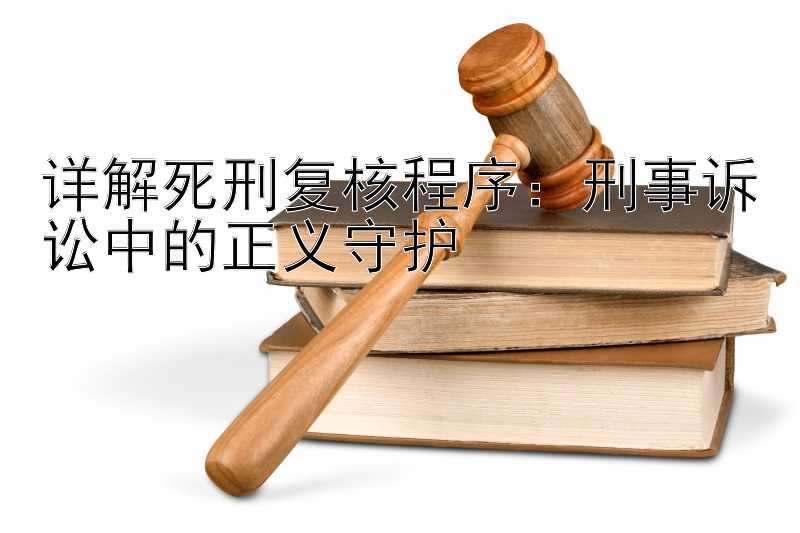 详解死刑复核程序：刑事诉讼中的正义守护