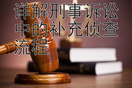 详解刑事诉讼中的补充侦查流程