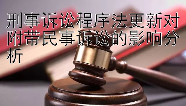 刑事诉讼程序法更新对附带民事诉讼的影响分析