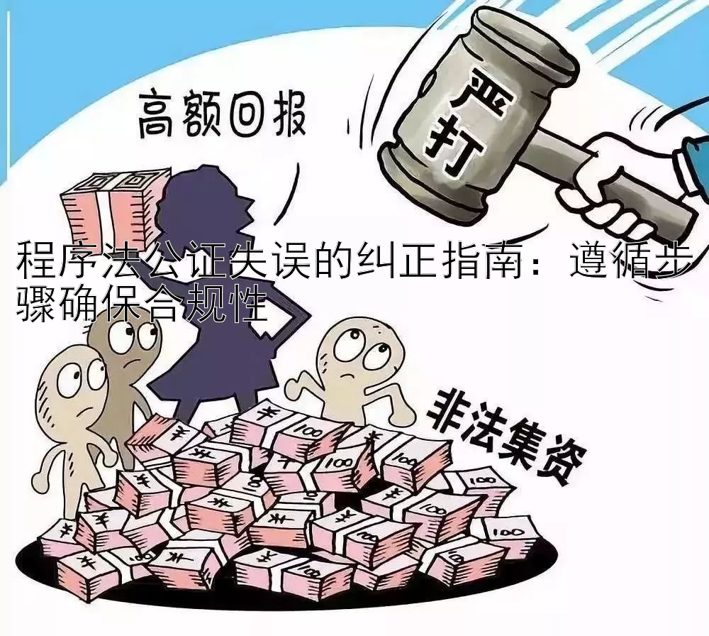 程序法公证失误的纠正指南：遵循步骤确保合规性