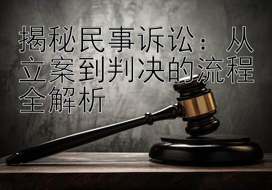 揭秘民事诉讼：从立案到判决的流程全解析