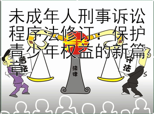 未成年人刑事诉讼程序法修订：保护青少年权益的新篇章