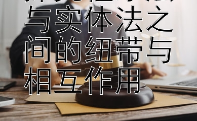 探究程序法与实体法之间的纽带与相互作用