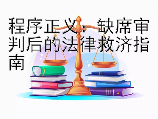 程序正义：缺席审判后的法律救济指南