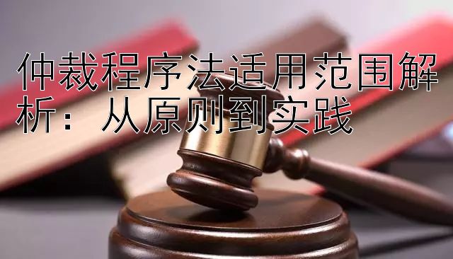 仲裁程序法适用范围解析：从原则到实践