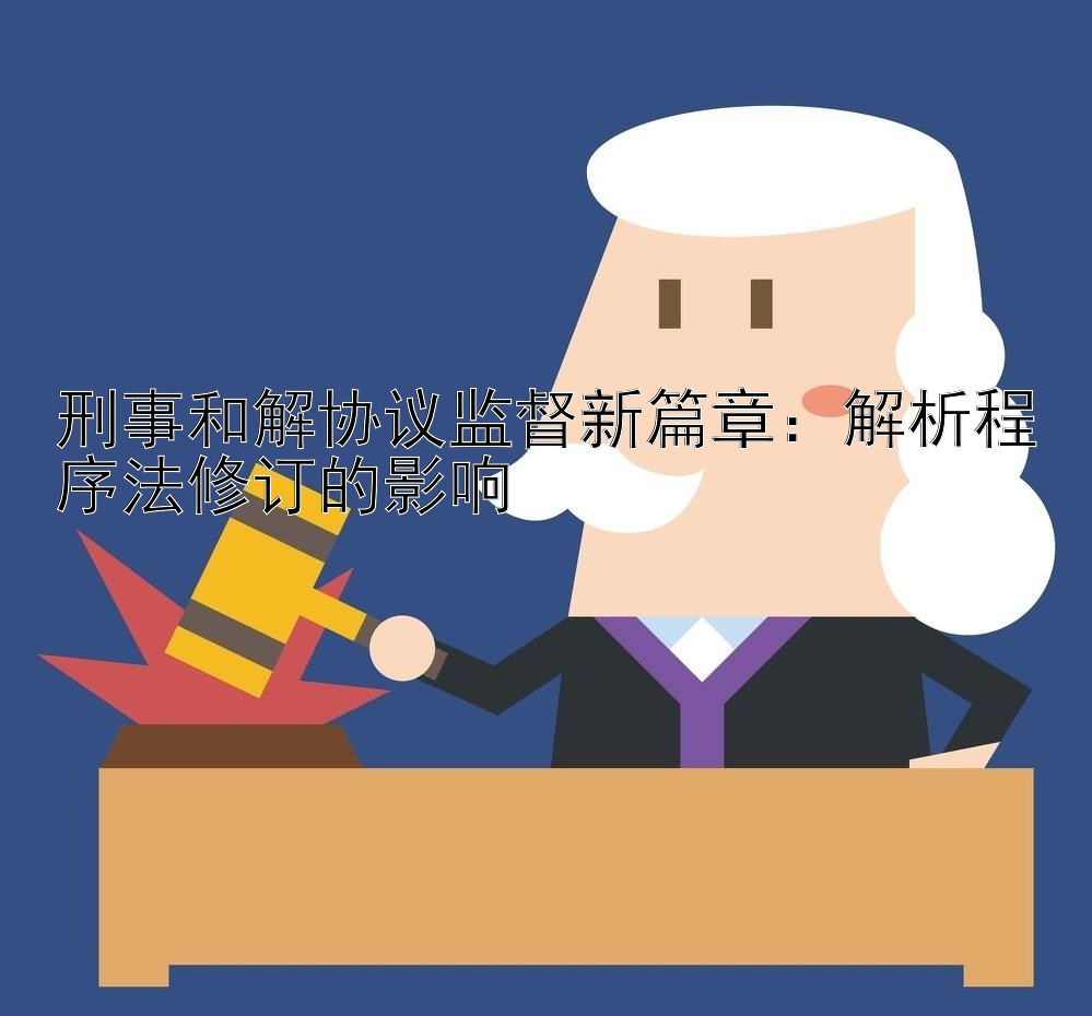 刑事和解协议监督新篇章：解析程序法修订的影响