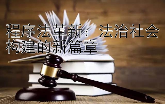 程序法革新：法治社会构建的新篇章