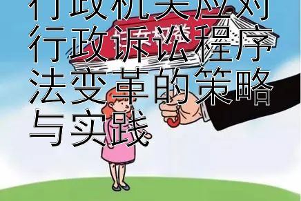 行政机关应对行政诉讼程序法变革的策略与实践