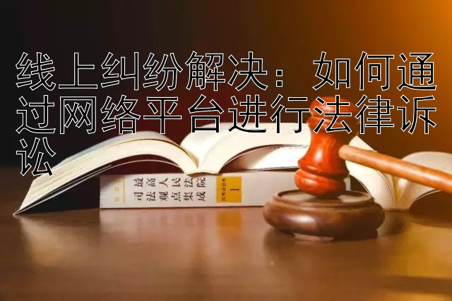 线上纠纷解决：如何通过网络平台进行法律诉讼