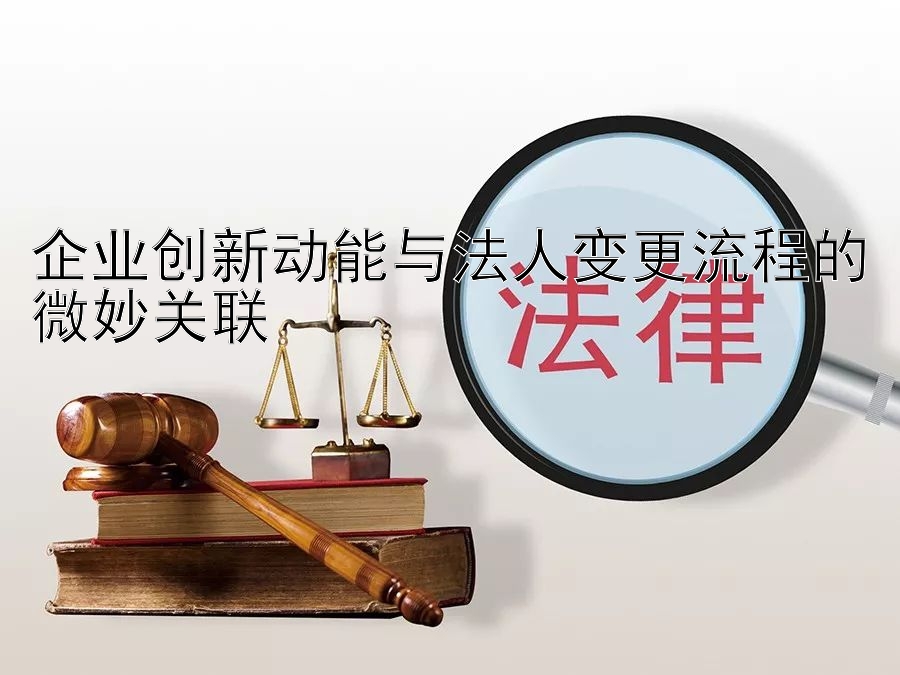 企业创新动能与法人变更流程的微妙关联