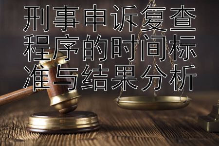 刑事申诉复查程序的时间标准与结果分析