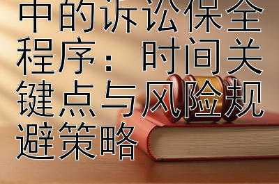 婚姻家庭纠纷中的诉讼保全程序：时间关键点与风险规避策略