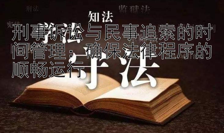 刑事诉讼与民事追索的时间管理：确保法律程序的顺畅运行