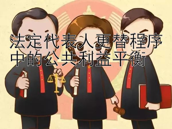 法定代表人更替程序中的公共利益平衡