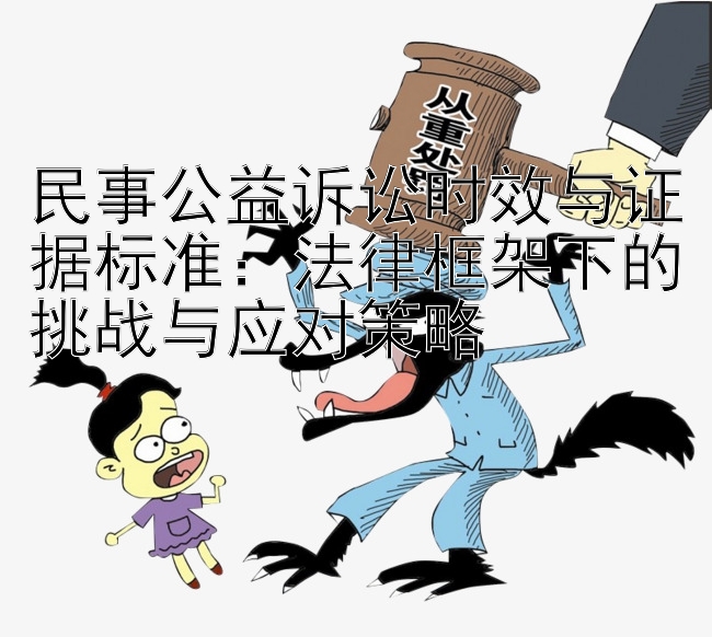 民事公益诉讼时效与证据标准：法律框架下的挑战与应对策略