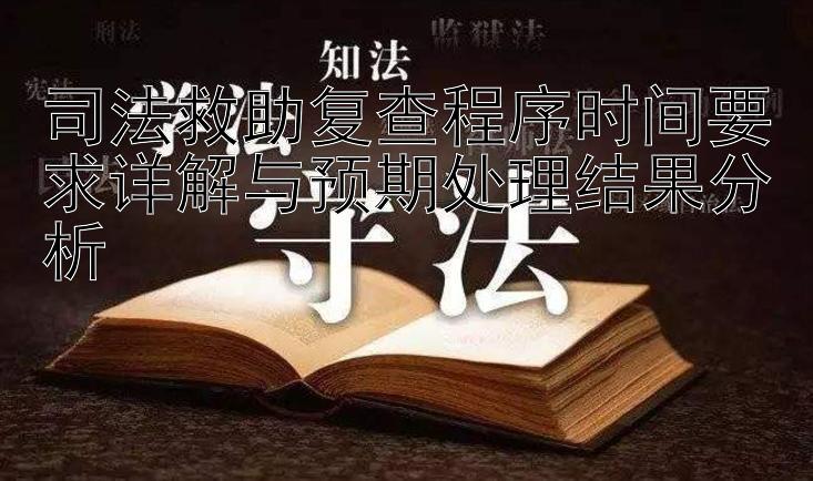 司法救助复查程序时间要求详解与预期处理结果分析