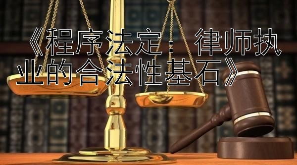 《程序法定：律师执业的合法性基石》