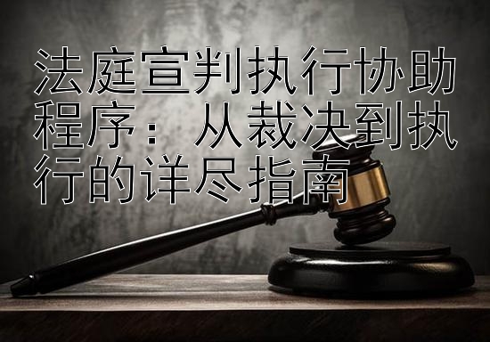 法庭宣判执行协助程序：从裁决到执行的详尽指南