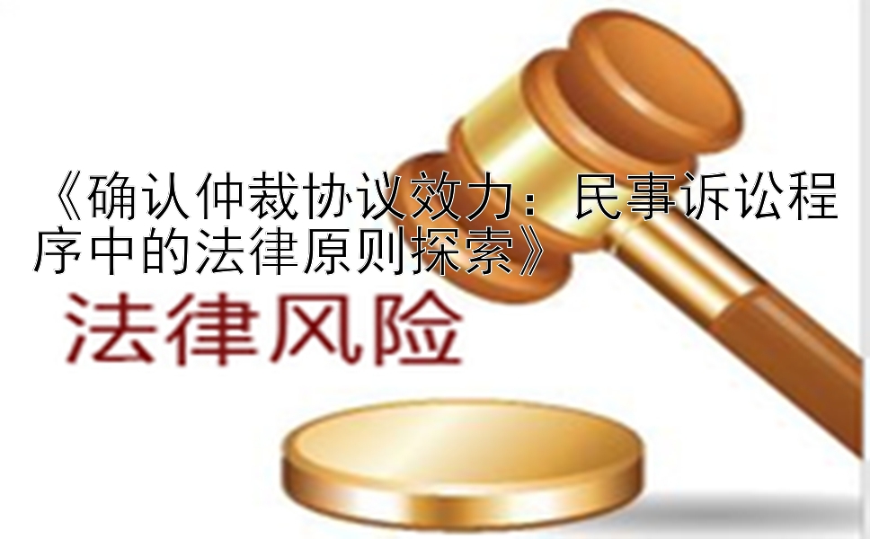 《确认仲裁协议效力：民事诉讼程序中的法律原则探索》