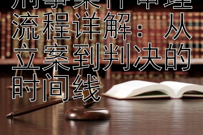 刑事案件审理流程详解：从立案到判决的时间线