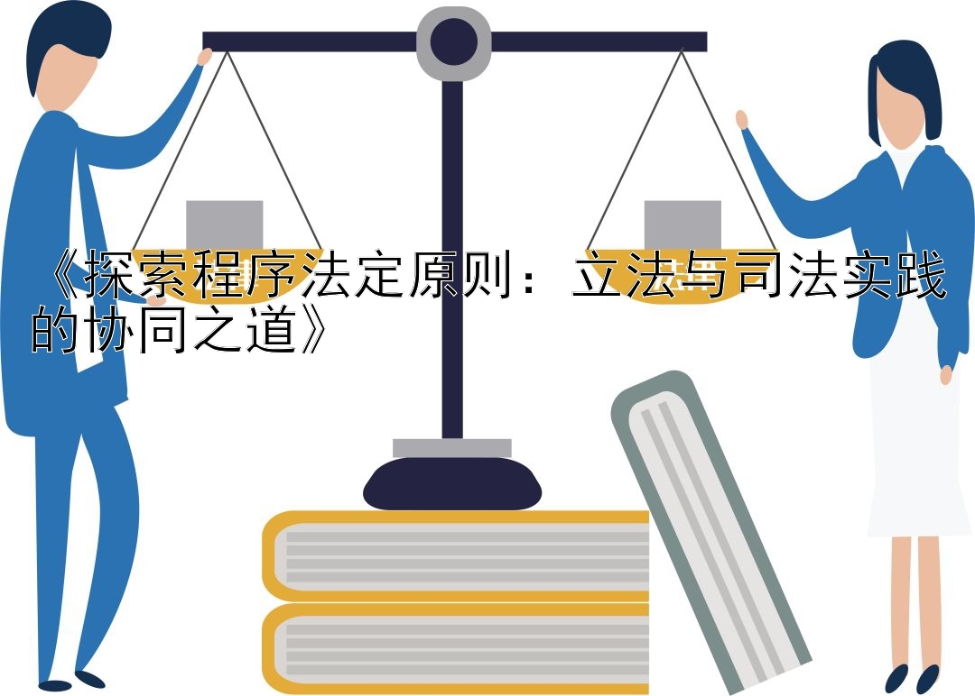 《探索程序法定原则：立法与司法实践的协同之道》