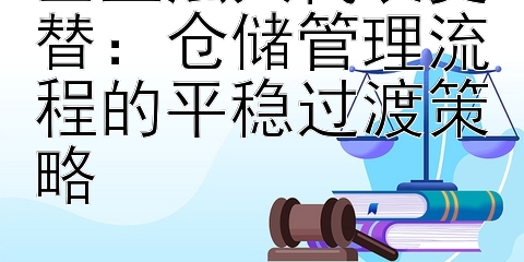 企业法人代表更替：仓储管理流程的平稳过渡策略