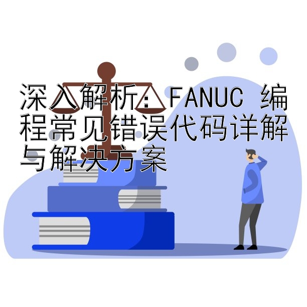 深入解析：FANUC 编程常见错误代码详解与解决方案