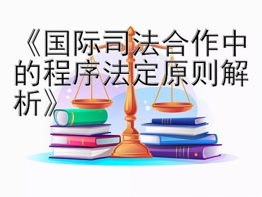 《国际司法合作中的程序法定原则解析》