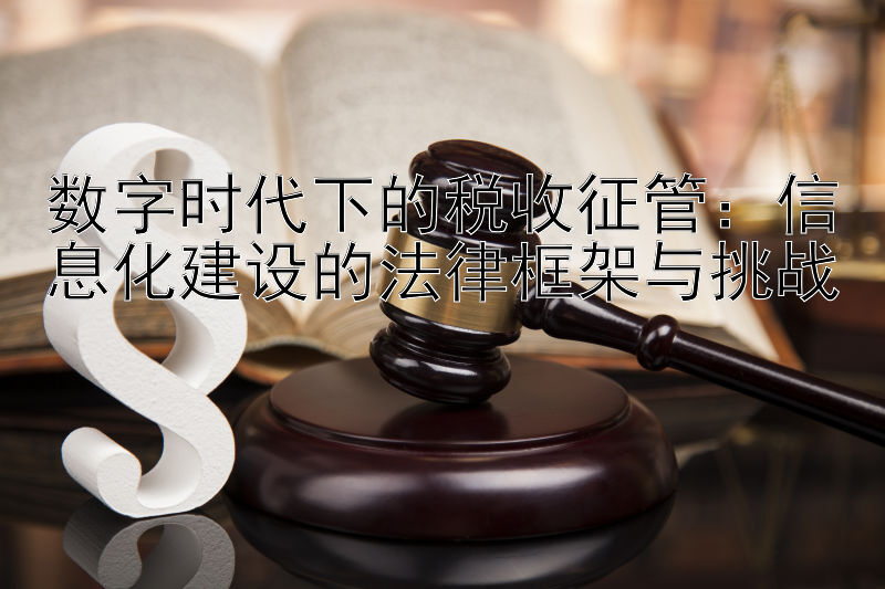 数字时代下的税收征管：信息化建设的法律框架与挑战