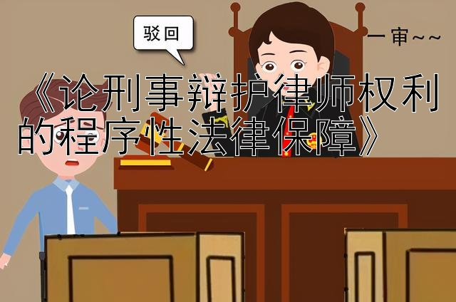 《论刑事辩护律师权利的程序性法律保障》