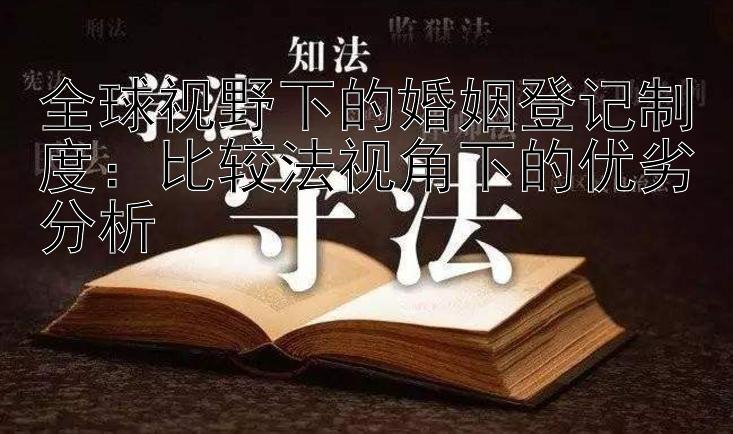 全球视野下的婚姻登记制度：比较法视角下的优劣分析