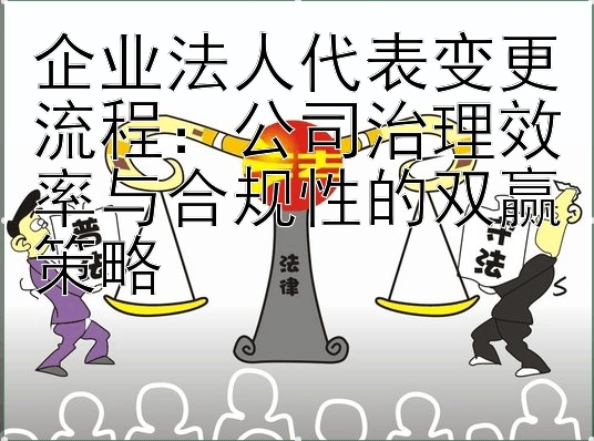 企业法人代表变更流程：公司治理效率与合规性的双赢策略