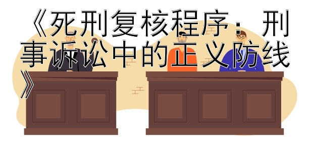 《死刑复核程序：刑事诉讼中的正义防线》