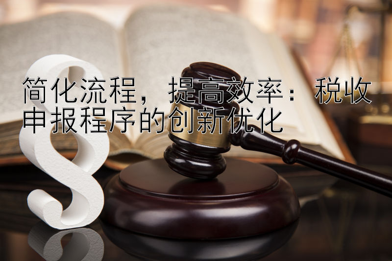 简化流程，提高效率：税收申报程序的创新优化