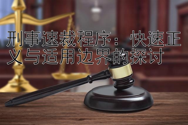 刑事速裁程序：快速正义与适用边界的探讨