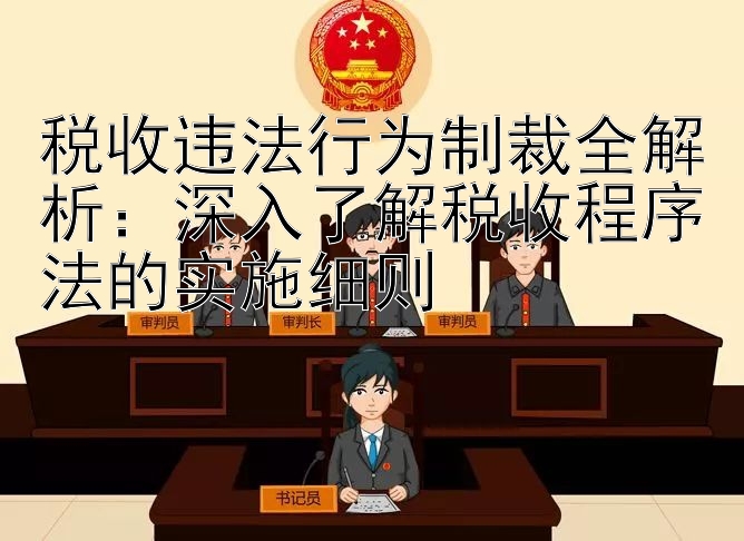 税收违法行为制裁全解析：深入了解税收程序法的实施细则