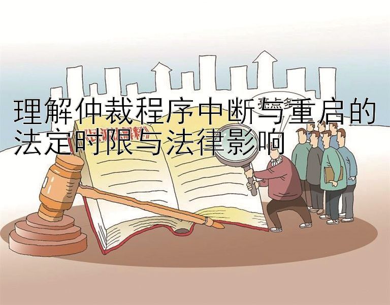 理解仲裁程序中断与重启的法定时限与法律影响