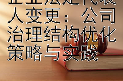 企业法定代表人变更：公司治理结构优化策略与实践