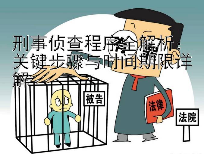 刑事侦查程序全解析：关键步骤与时间期限详解