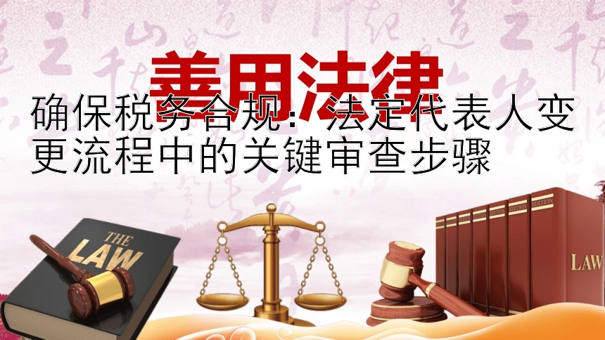 确保税务合规：法定代表人变更流程中的关键审查步骤