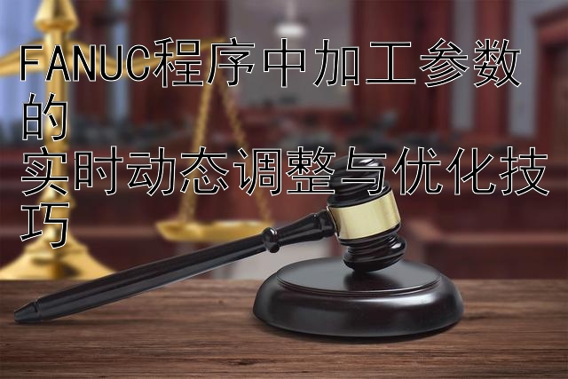 FANUC程序中加工参数的  实时动态调整与大发导师带回血优化技巧