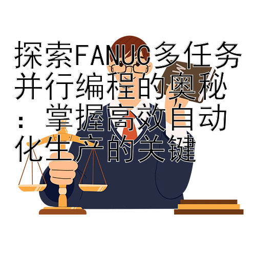 探索FANUC多任务并行编程的奥秘：掌握高效自动化生产的关键