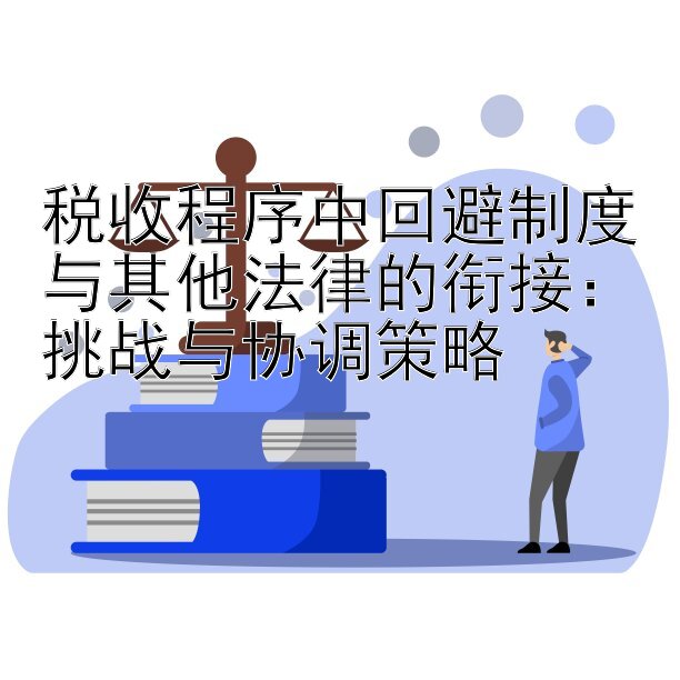 税收程序中回避制度与其他法律的衔接：挑战与协调策略